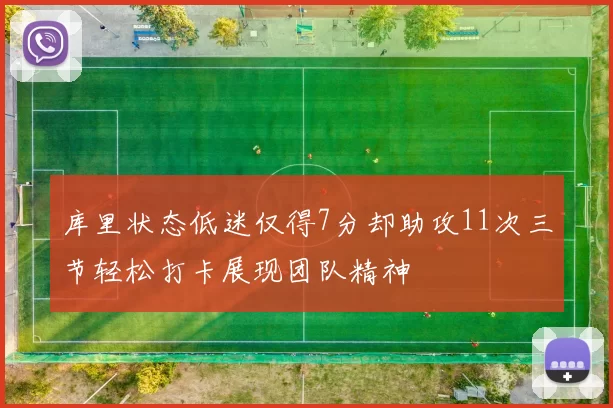 库里状态低迷仅得7分却助攻11次三节轻松打卡展现团队精神