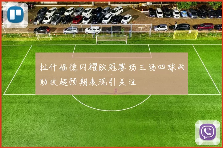 拉什福德闪耀欧冠赛场三场四球两助攻超预期表现引关注