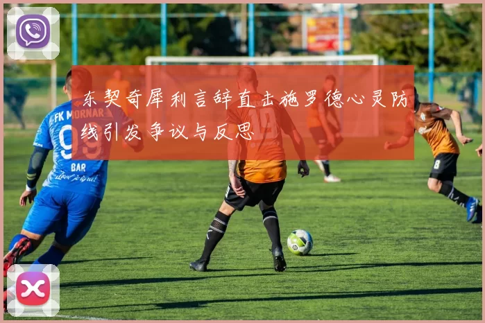 东契奇犀利言辞直击施罗德心灵防线引发争议与反思