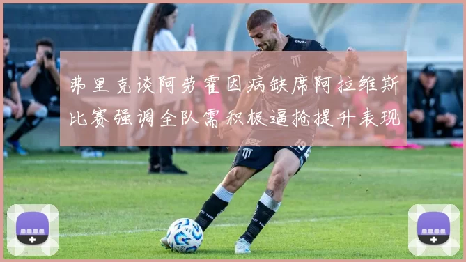 弗里克谈阿劳霍因病缺席阿拉维斯比赛强调全队需积极逼抢提升表现