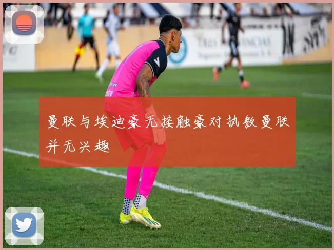 曼联与埃迪豪无接触豪对执教曼联并无兴趣