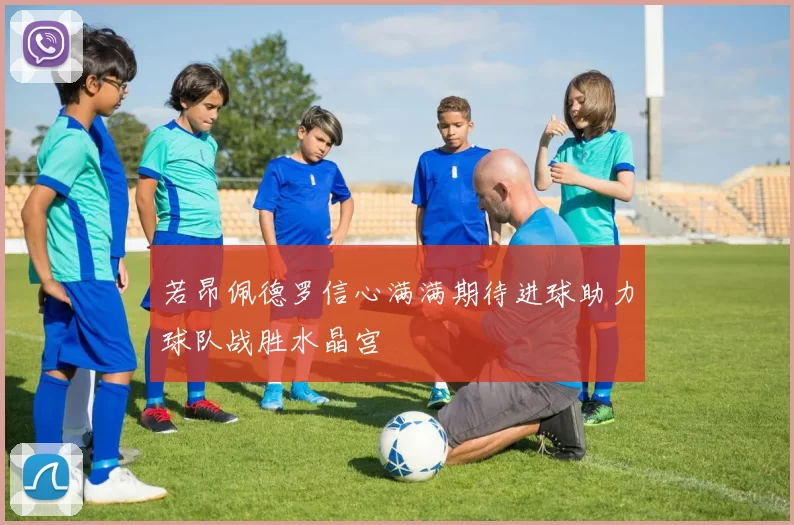 若昂佩德罗信心满满期待进球助力球队战胜水晶宫