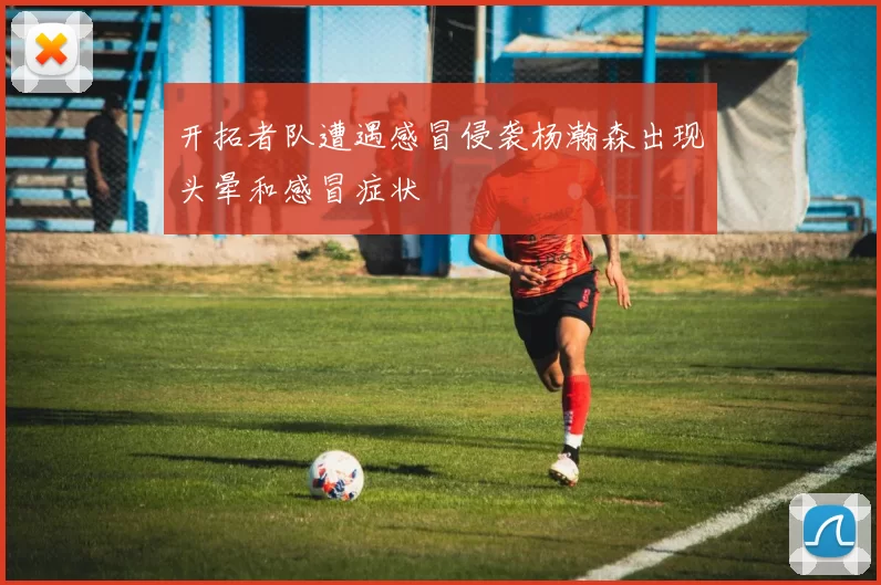 开拓者队遭遇感冒侵袭杨瀚森出现头晕和感冒症状