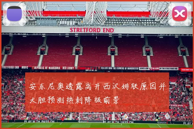 安东尼奥透露离开西汉姆联原因并大胆预测热刺降级前景