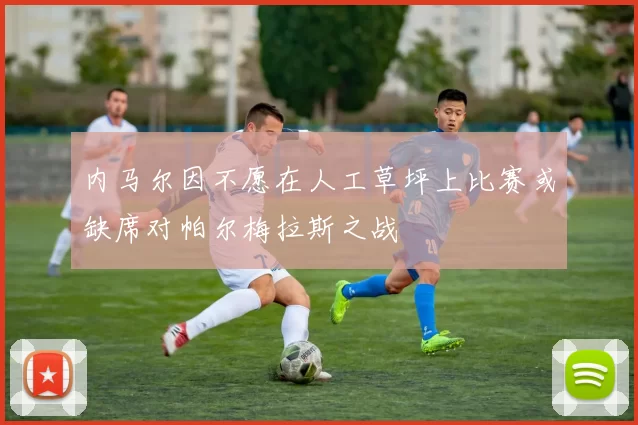 内马尔因不愿在人工草坪上比赛或缺席对帕尔梅拉斯之战