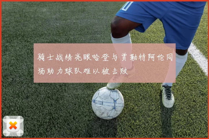 骑士战绩亮眼哈登与贾勒特阿伦同场助力球队难以被击败