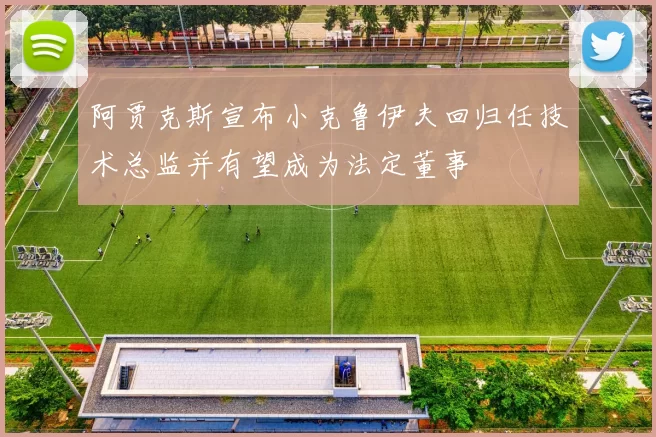 阿贾克斯宣布小克鲁伊夫回归任技术总监并有望成为法定董事
