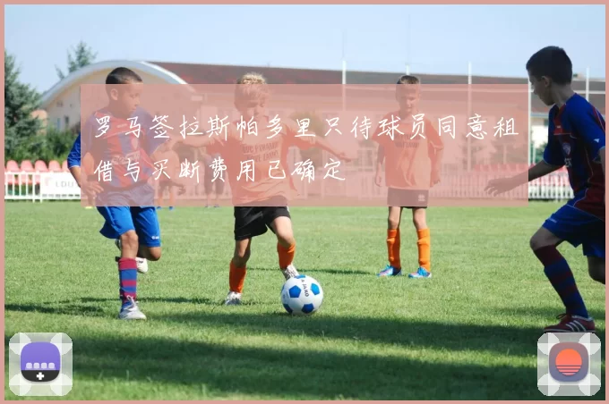 罗马签拉斯帕多里只待球员同意租借与买断费用已确定