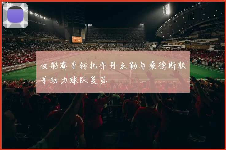 快船赛季转机乔丹米勒与桑德斯联手助力球队复苏