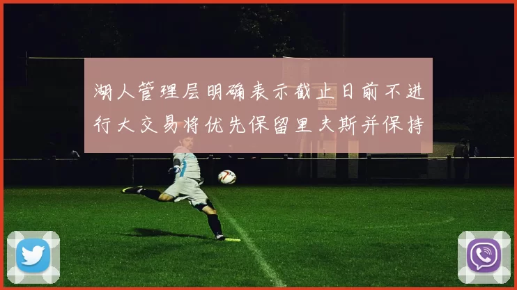 湖人管理层明确表示截止日前不进行大交易将优先保留里夫斯并保持灵活性