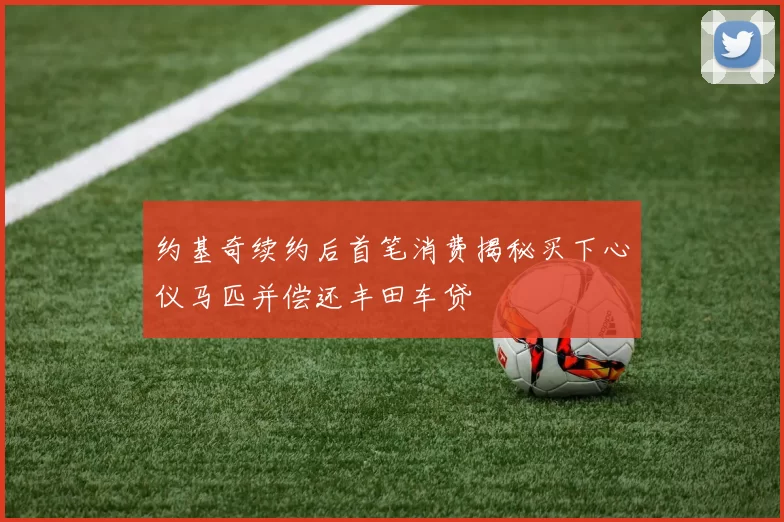 约基奇续约后首笔消费揭秘买下心仪马匹并偿还丰田车贷